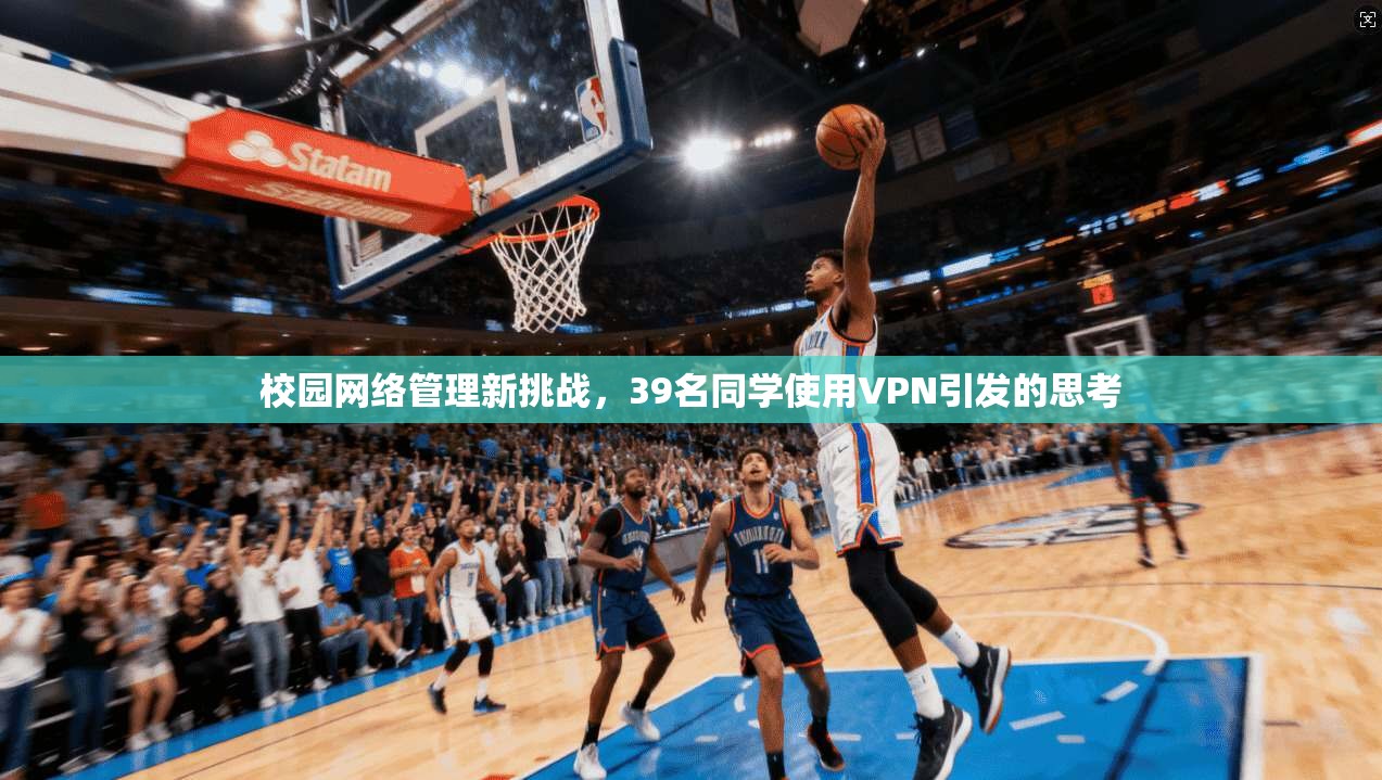 校园网络管理新挑战，39名同学使用VPN引发的思考  第1张