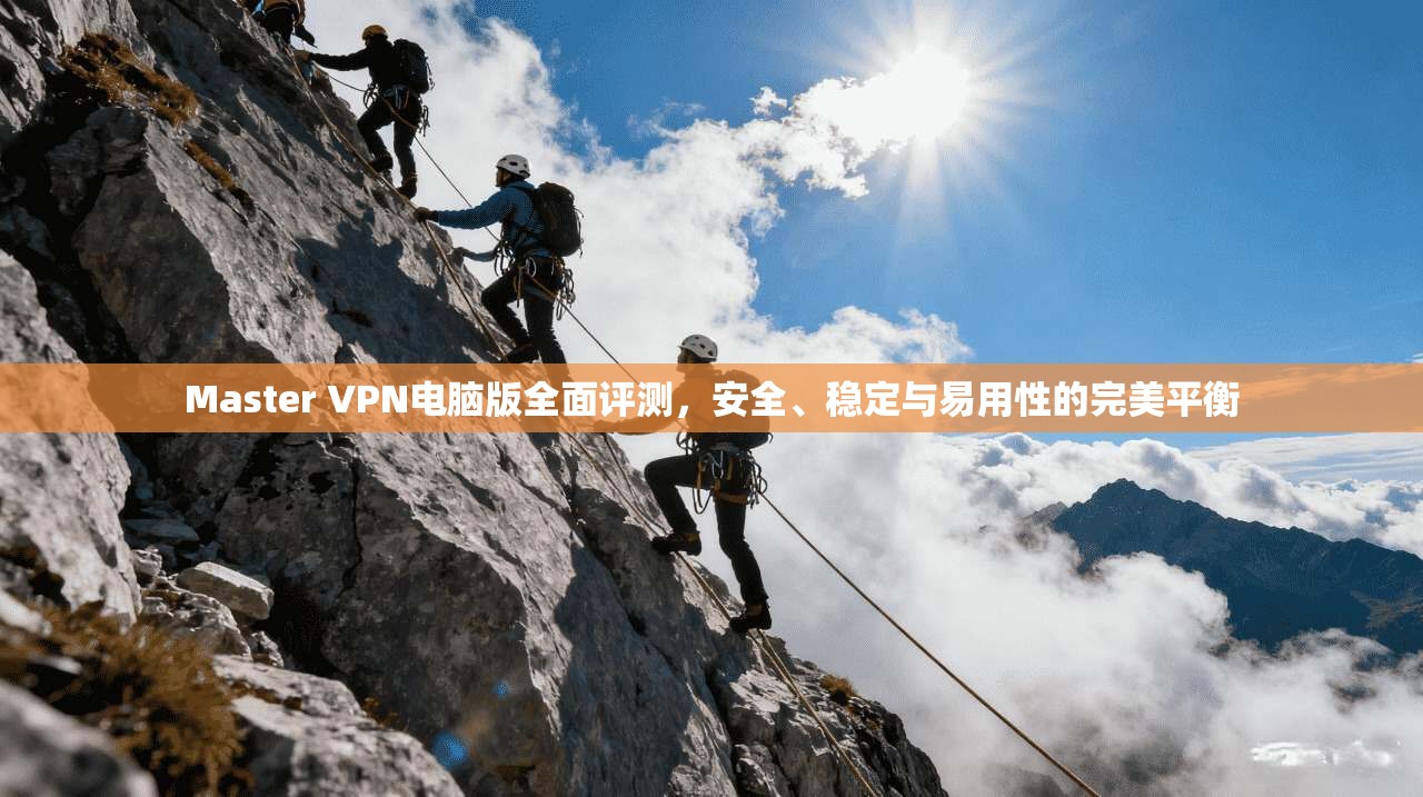 Master VPN电脑版全面评测,安全、稳定与易用性的完美平衡 第1张 Master VPN电脑版全面评测,安全、稳定与易用性的完美平衡 第1张