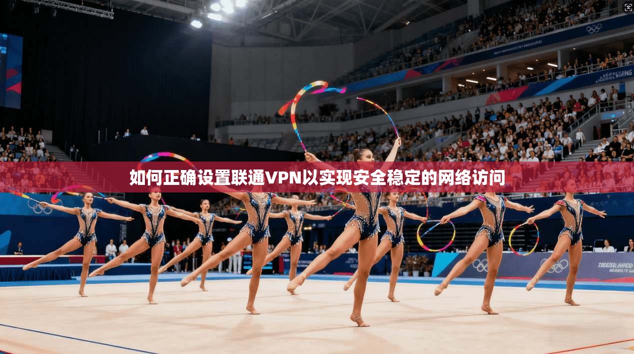 如何正确设置联通VPN以实现安全稳定的网络访问 第1张 如何正确设置联通VPN以实现安全稳定的网络访问 第1张