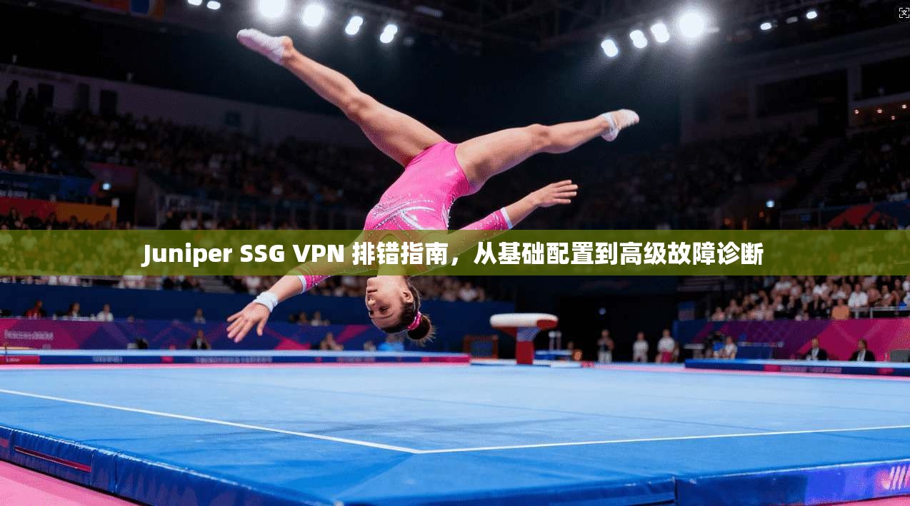 Juniper SSG VPN 排错指南,从基础配置到高级故障诊断 第1张 Juniper SSG VPN 排错指南,从基础配置到高级故障诊断 第1张