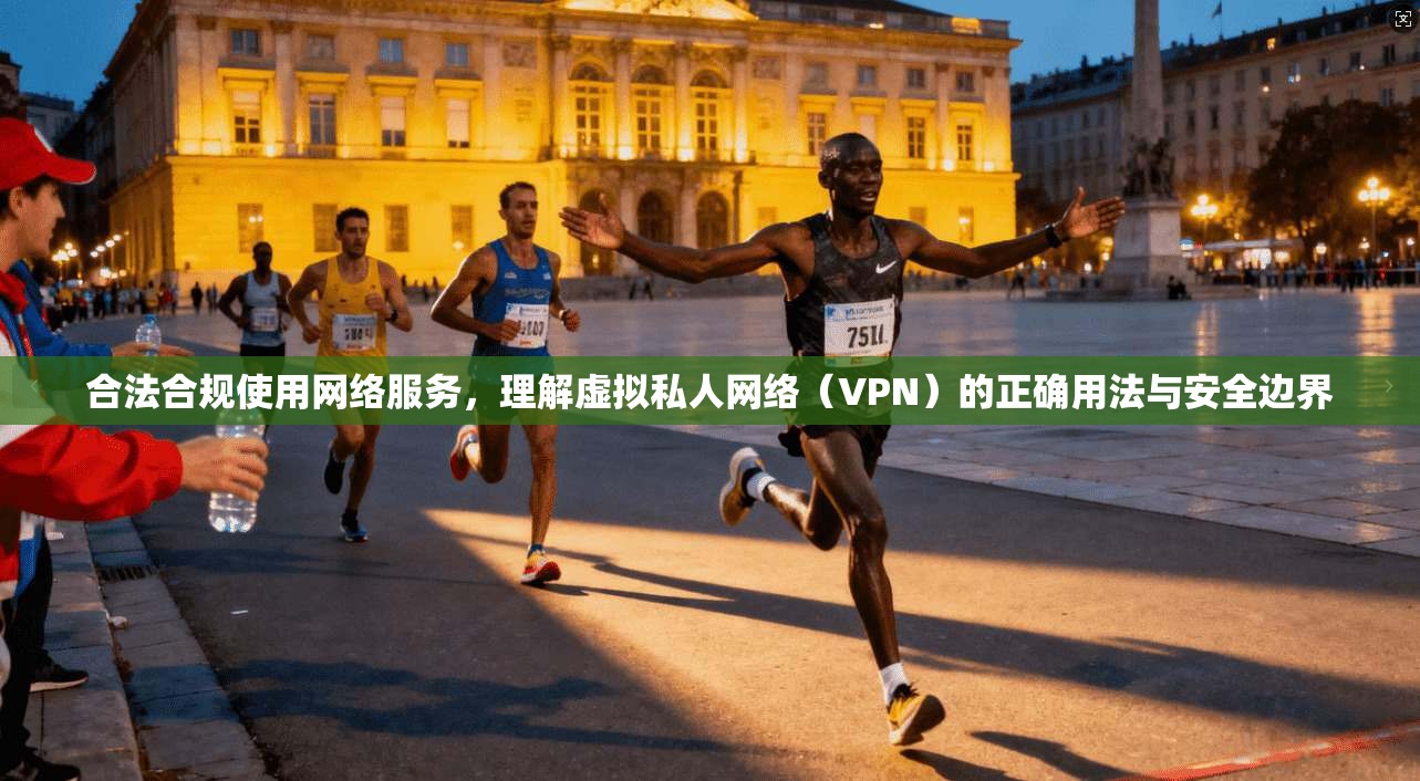 合法合规使用网络服务，理解虚拟私人网络（VPN）的正确用法与安全边界  第1张