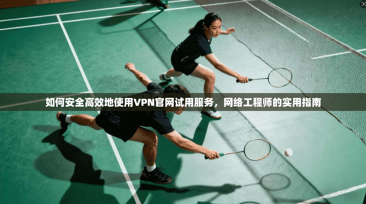如何安全高效地使用VPN官网试用服务,网络工程师的实用指南 第1张 如何安全高效地使用VPN官网试用服务,网络工程师的实用指南 第1张