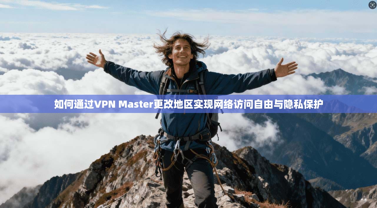 如何通过VPN Master更改地区实现网络访问自由与隐私保护  第1张