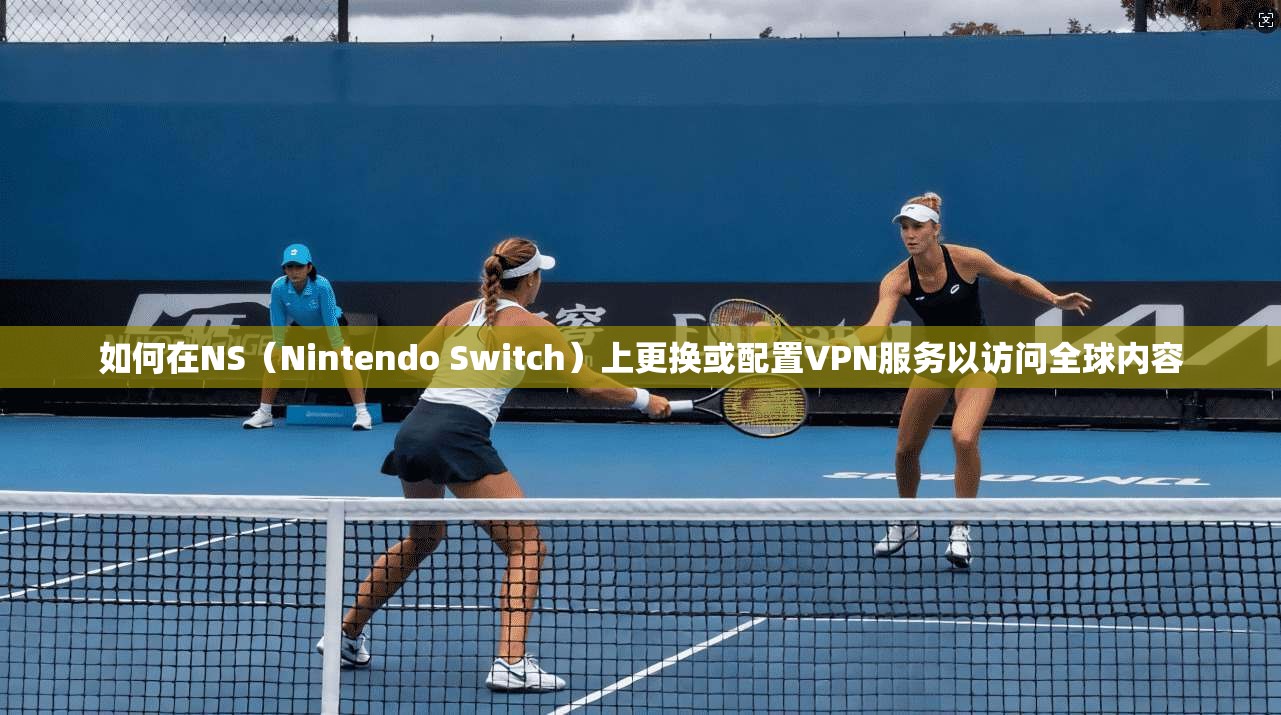 如何在NS（Nintendo Switch）上更换或配置VPN服务以访问全球内容  第1张