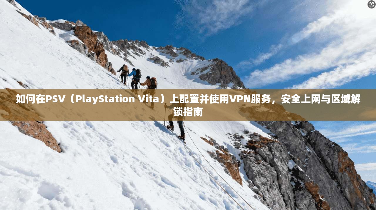 如何在PSV（PlayStation Vita）上配置并使用VPN服务，安全上网与区域解锁指南  第1张