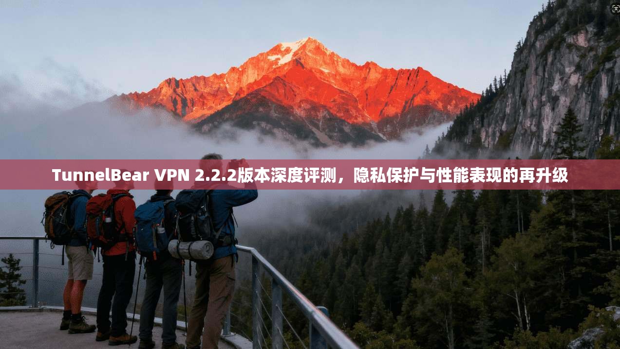 TunnelBear VPN 2.2.2版本深度评测，隐私保护与性能表现的再升级  第1张