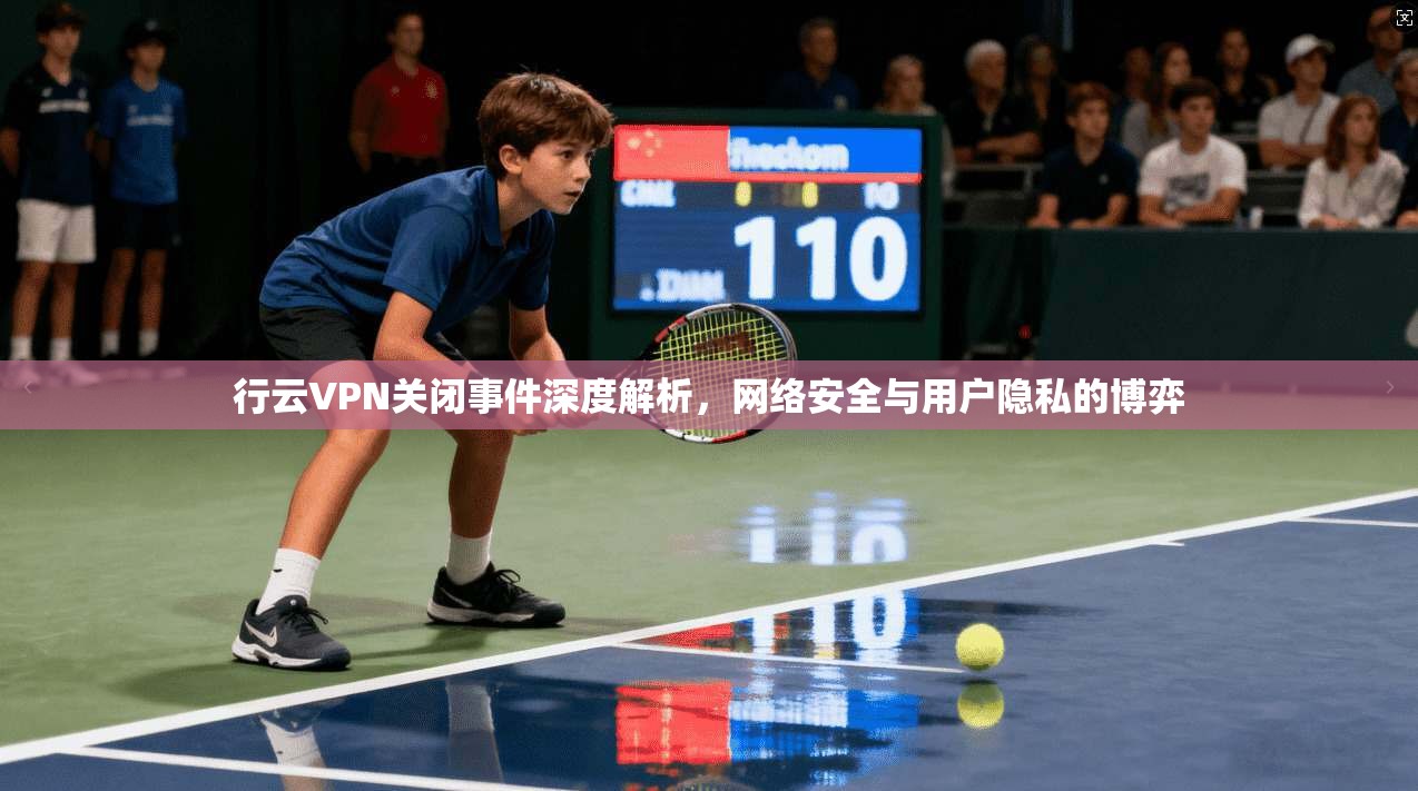 行云VPN关闭事件深度解析，网络安全与用户隐私的博弈  第1张