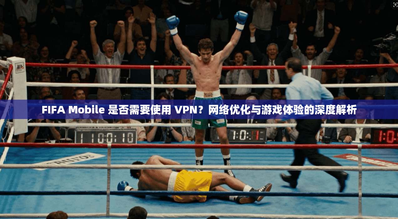 FIFA Mobile 是否需要使用 VPN？网络优化与游戏体验的深度解析  第1张