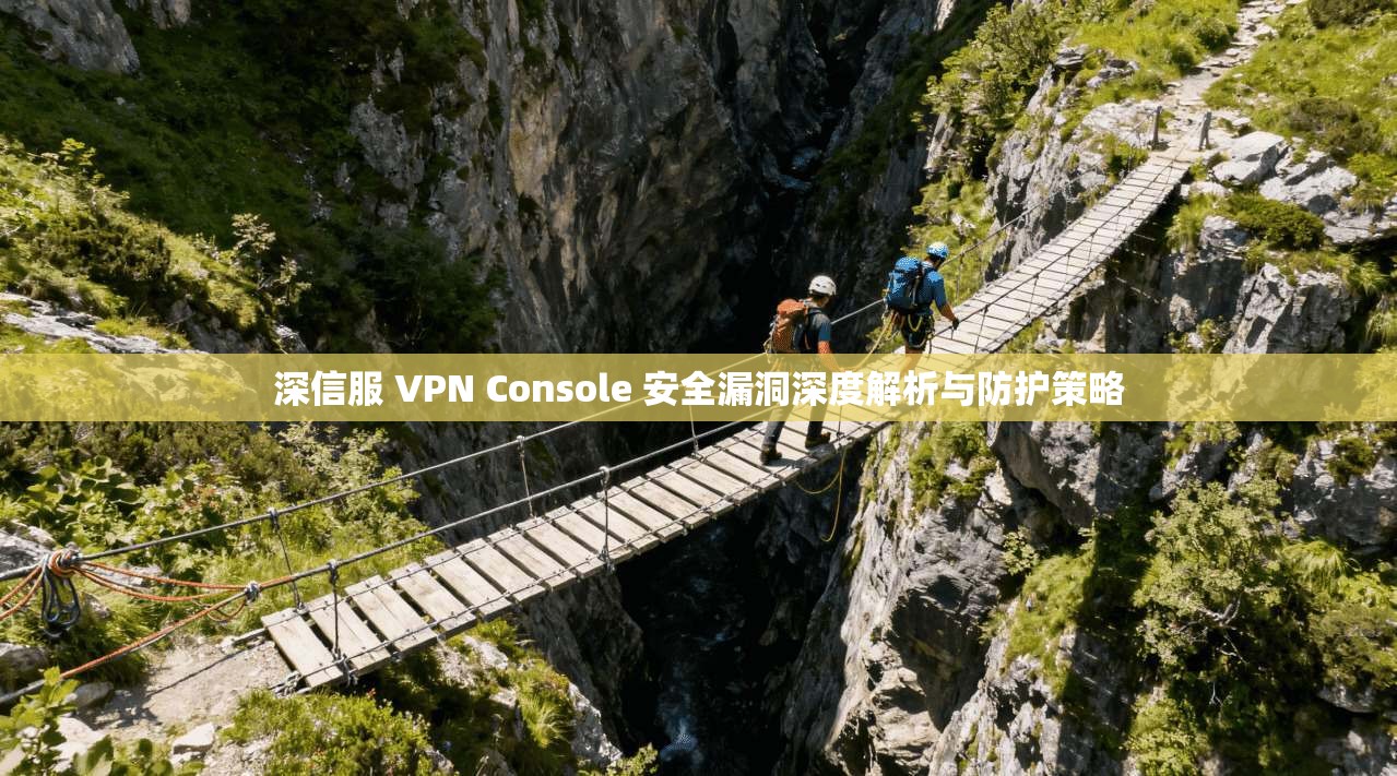 深信服 VPN Console 安全漏洞深度解析与防护策略  第1张