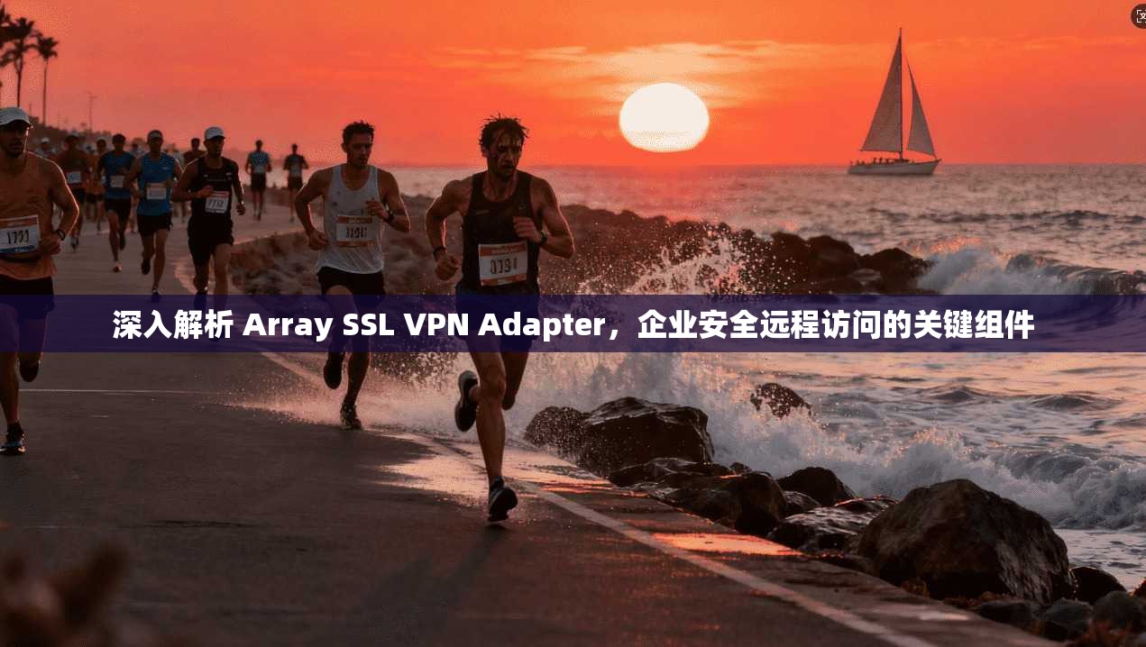 深入解析 Array SSL VPN Adapter，企业安全远程访问的关键组件  第1张