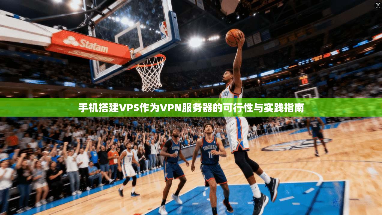 手机搭建VPS作为VPN服务器的可行性与实践指南  第1张