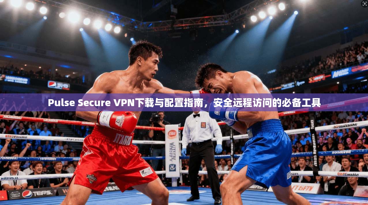 Pulse Secure VPN下载与配置指南，安全远程访问的必备工具  第1张