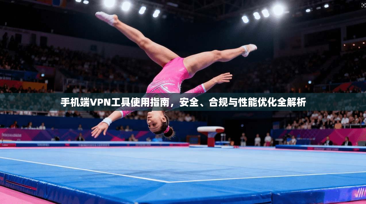 手机端VPN工具使用指南，安全、合规与性能优化全解析  第1张