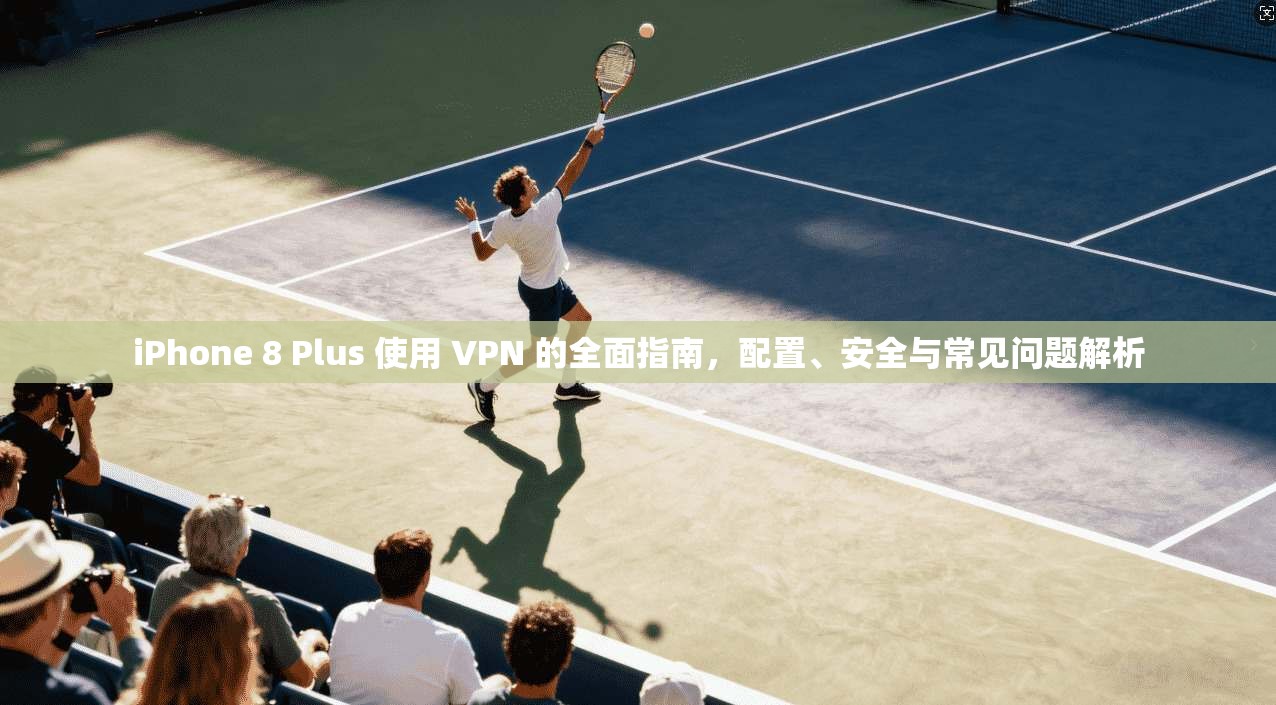 iPhone 8 Plus 使用 VPN 的全面指南,配置、安全与常见问题解析 第1张 iPhone 8 Plus 使用 VPN 的全面指南,配置、安全与常见问题解析 第1张