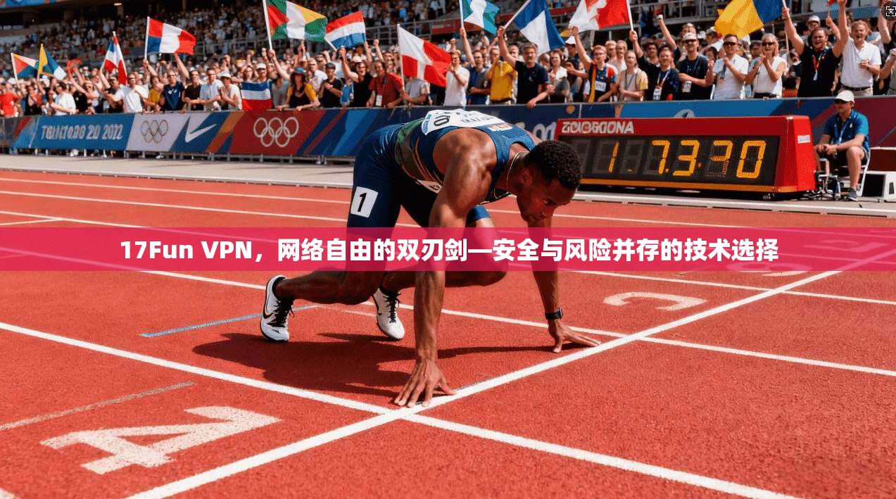 17Fun VPN，网络自由的双刃剑—安全与风险并存的技术选择  第1张