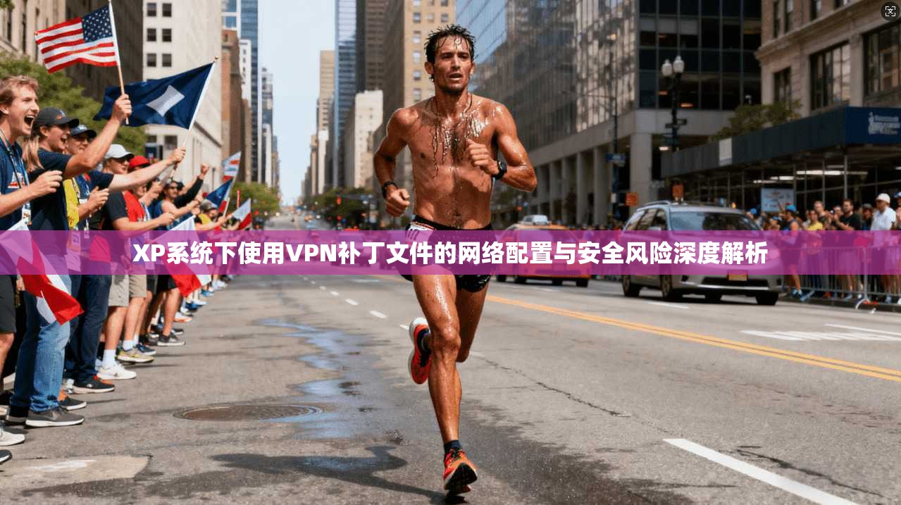 XP系统下使用VPN补丁文件的网络配置与安全风险深度解析 第1张 XP系统下使用VPN补丁文件的网络配置与安全风险深度解析 第1张