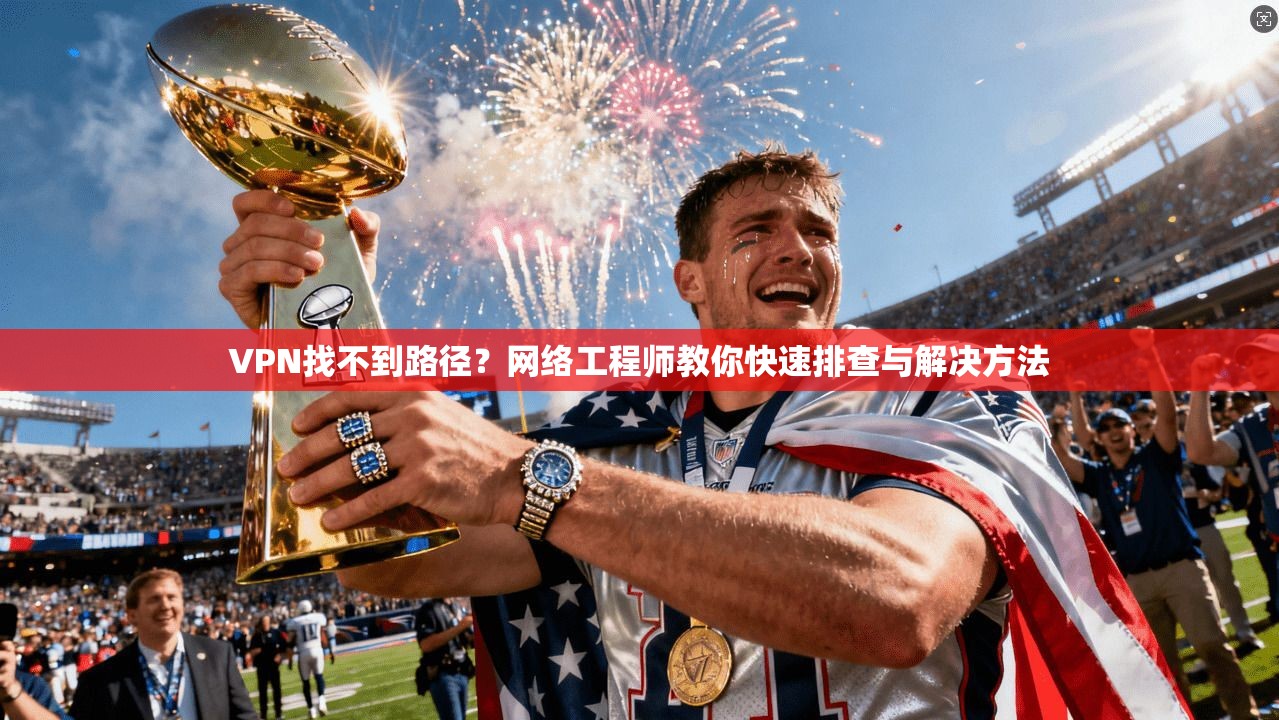 VPN找不到路径？网络工程师教你快速排查与解决方法  第1张