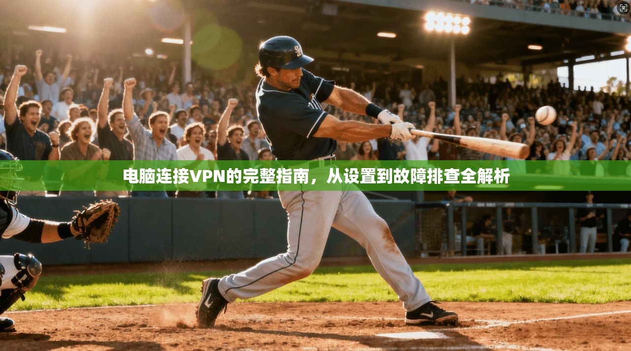 电脑连接VPN的完整指南,从设置到故障排查全解析 第1张 电脑连接VPN的完整指南,从设置到故障排查全解析 第1张