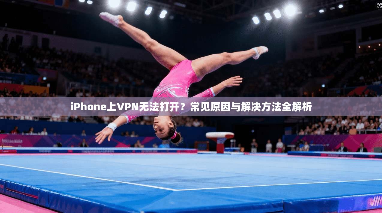 iPhone上VPN无法打开？常见原因与解决方法全解析  第1张