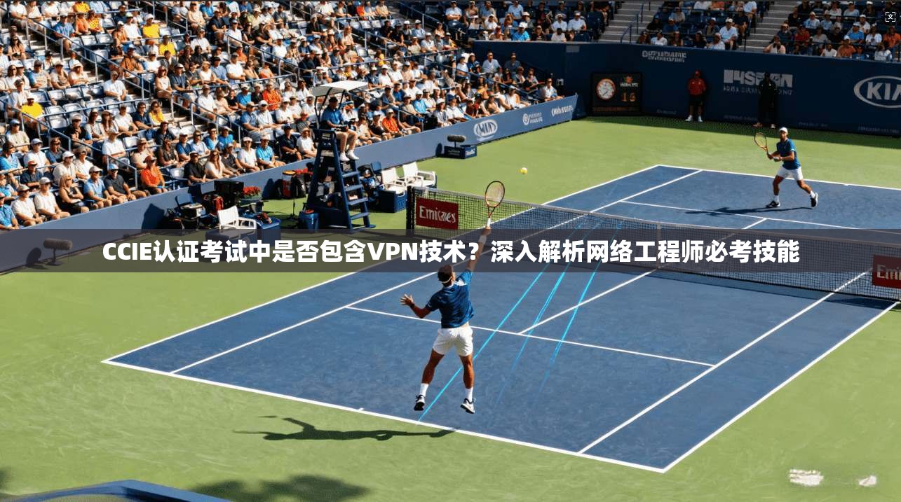 CCIE认证考试中是否包含VPN技术?深入解析网络工程师必考技能 第1张 CCIE认证考试中是否包含VPN技术?深入解析网络工程师必考技能 第1张