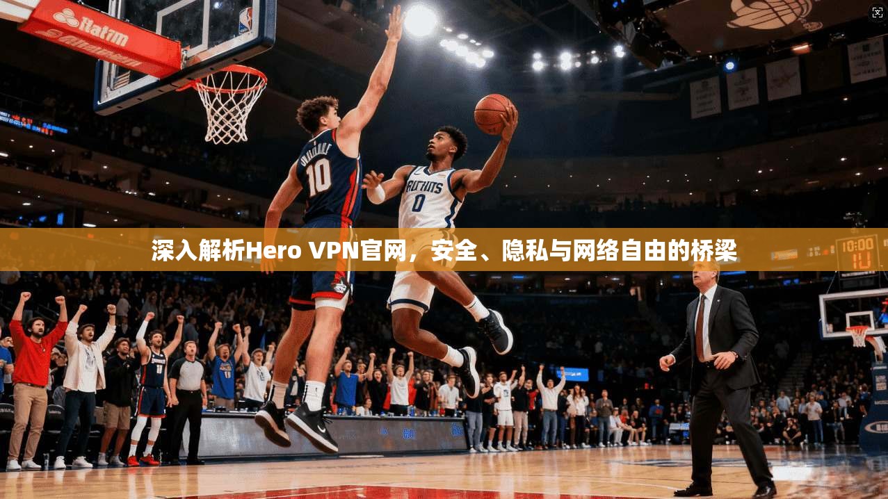 深入解析Hero VPN官网,安全、隐私与网络自由的桥梁 第1张 深入解析Hero VPN官网,安全、隐私与网络自由的桥梁 第1张