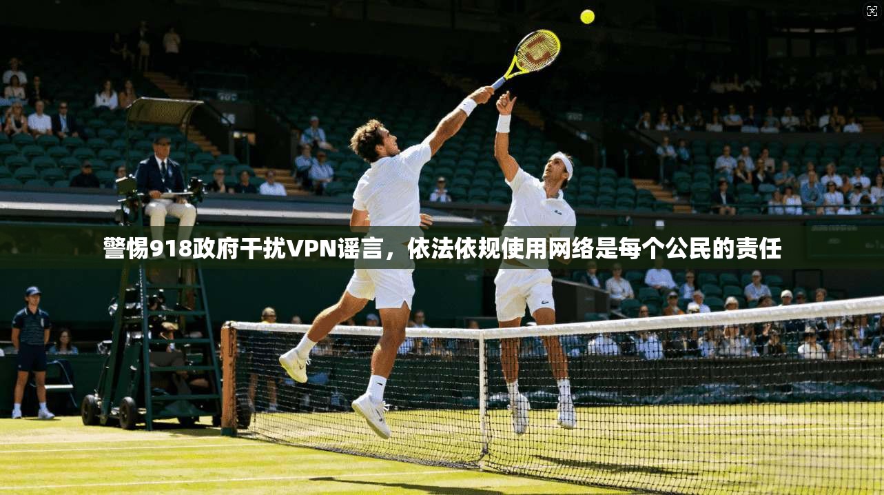 警惕918政府干扰VPN谣言，依法依规使用网络是每个公民的责任  第1张