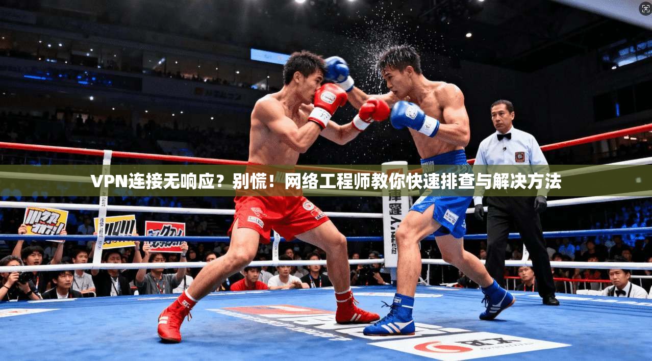 VPN连接无响应?别慌!网络工程师教你快速排查与解决方法 第1张 VPN连接无响应?别慌!网络工程师教你快速排查与解决方法 第1张