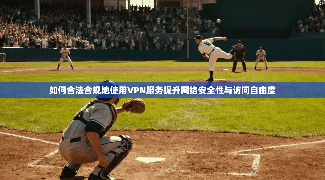 如何合法合规地使用VPN服务提升网络安全性与访问自由度 第1张 如何合法合规地使用VPN服务提升网络安全性与访问自由度 第1张
