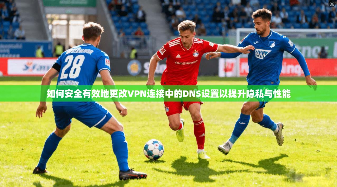 如何安全有效地更改VPN连接中的DNS设置以提升隐私与性能 第1张 如何安全有效地更改VPN连接中的DNS设置以提升隐私与性能 第1张