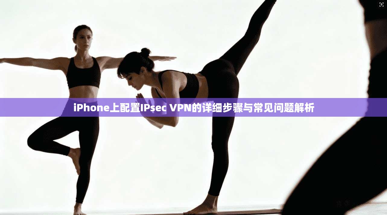 iPhone上配置IPsec VPN的详细步骤与常见问题解析  第1张