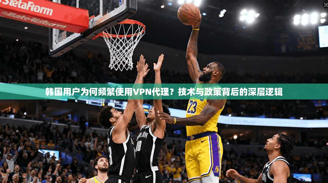 韩国用户为何频繁使用VPN代理?技术与政策背后的深层逻辑 第1张 韩国用户为何频繁使用VPN代理?技术与政策背后的深层逻辑 第1张