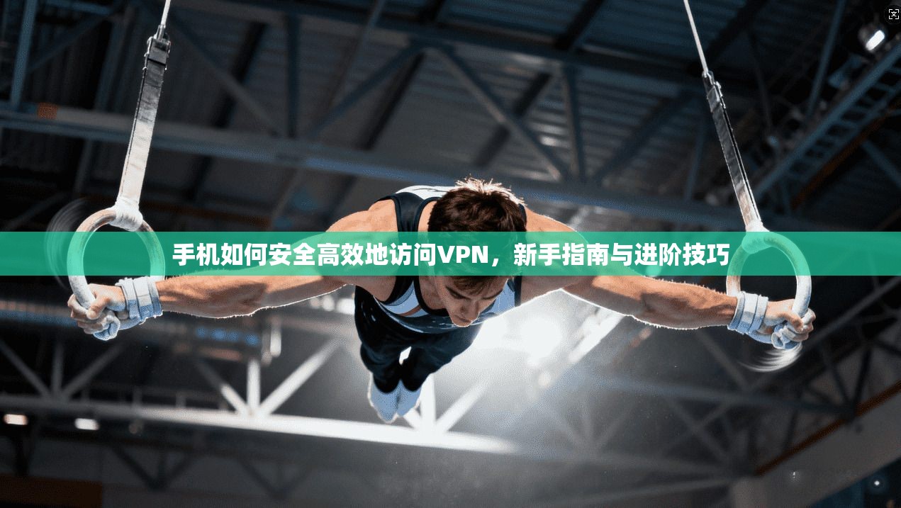 手机如何安全高效地访问VPN，新手指南与进阶技巧  第1张