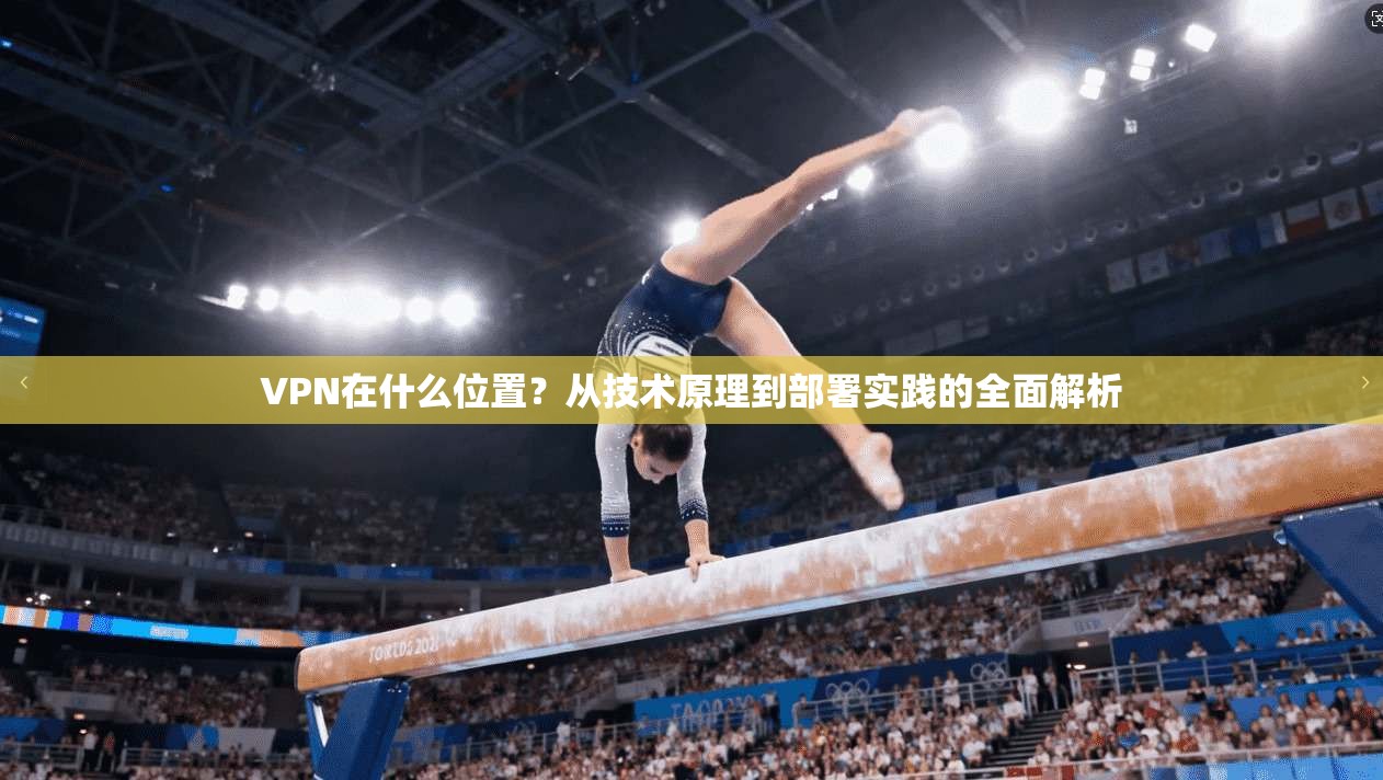 VPN在什么位置？从技术原理到部署实践的全面解析  第1张
