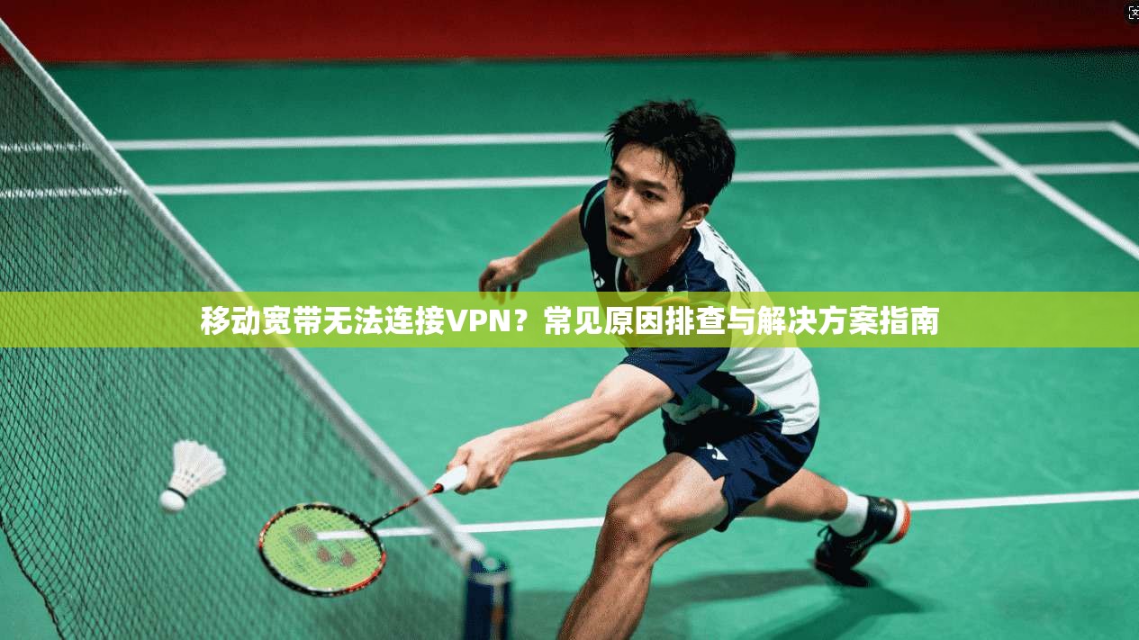 移动宽带无法连接VPN？常见原因排查与解决方案指南  第1张