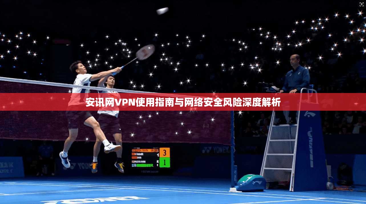 安讯网VPN使用指南与网络安全风险深度解析  第1张