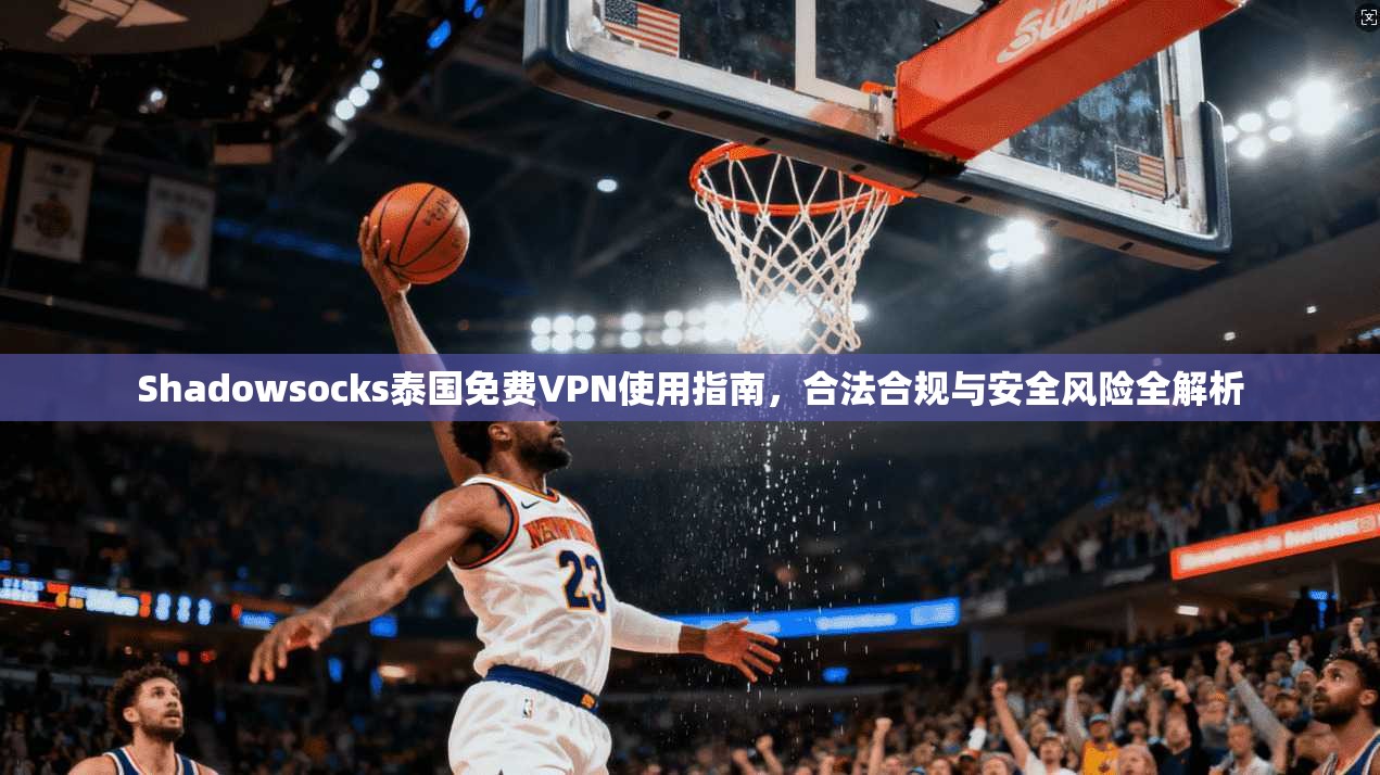 Shadowsocks泰国免费VPN使用指南,合法合规与安全风险全解析 第1张 Shadowsocks泰国免费VPN使用指南,合法合规与安全风险全解析 第1张