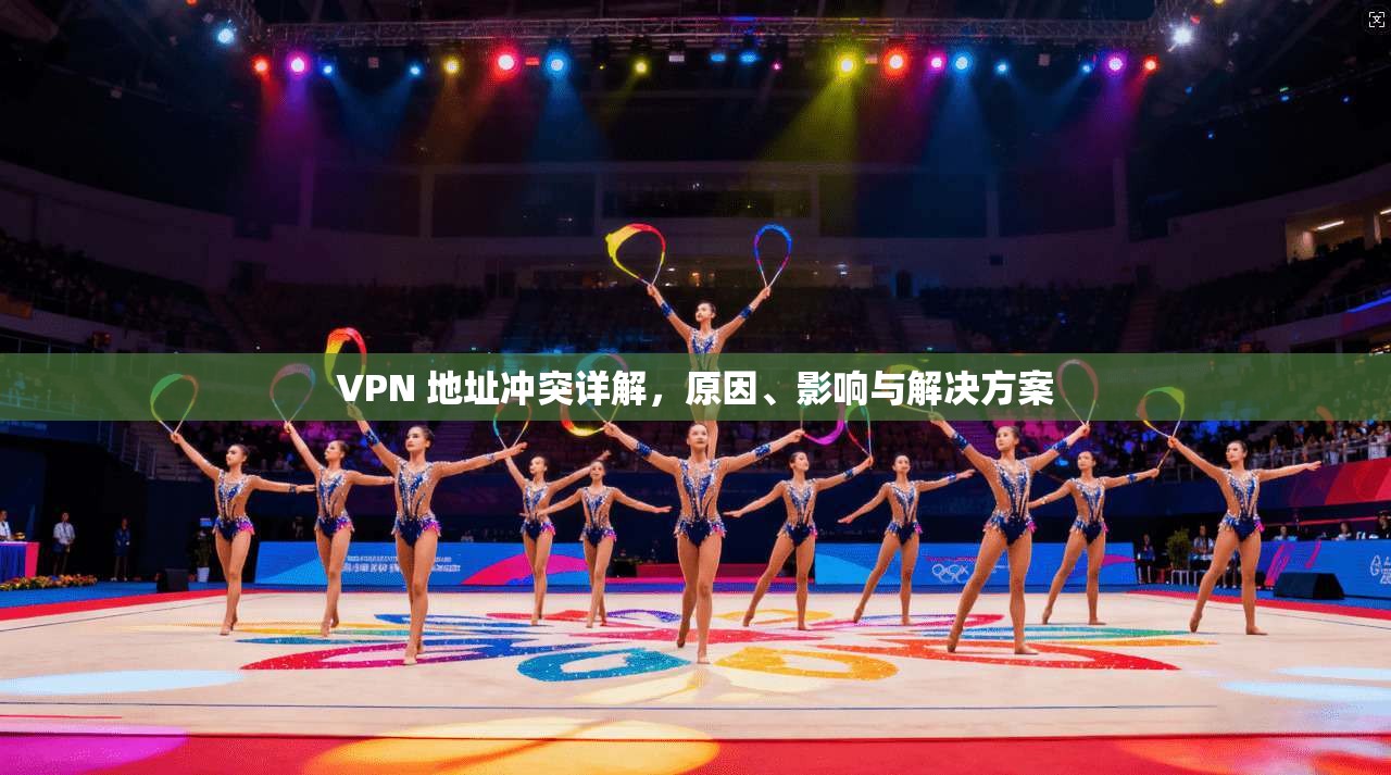 VPN 地址冲突详解,原因、影响与解决方案 第1张 VPN 地址冲突详解,原因、影响与解决方案 第1张