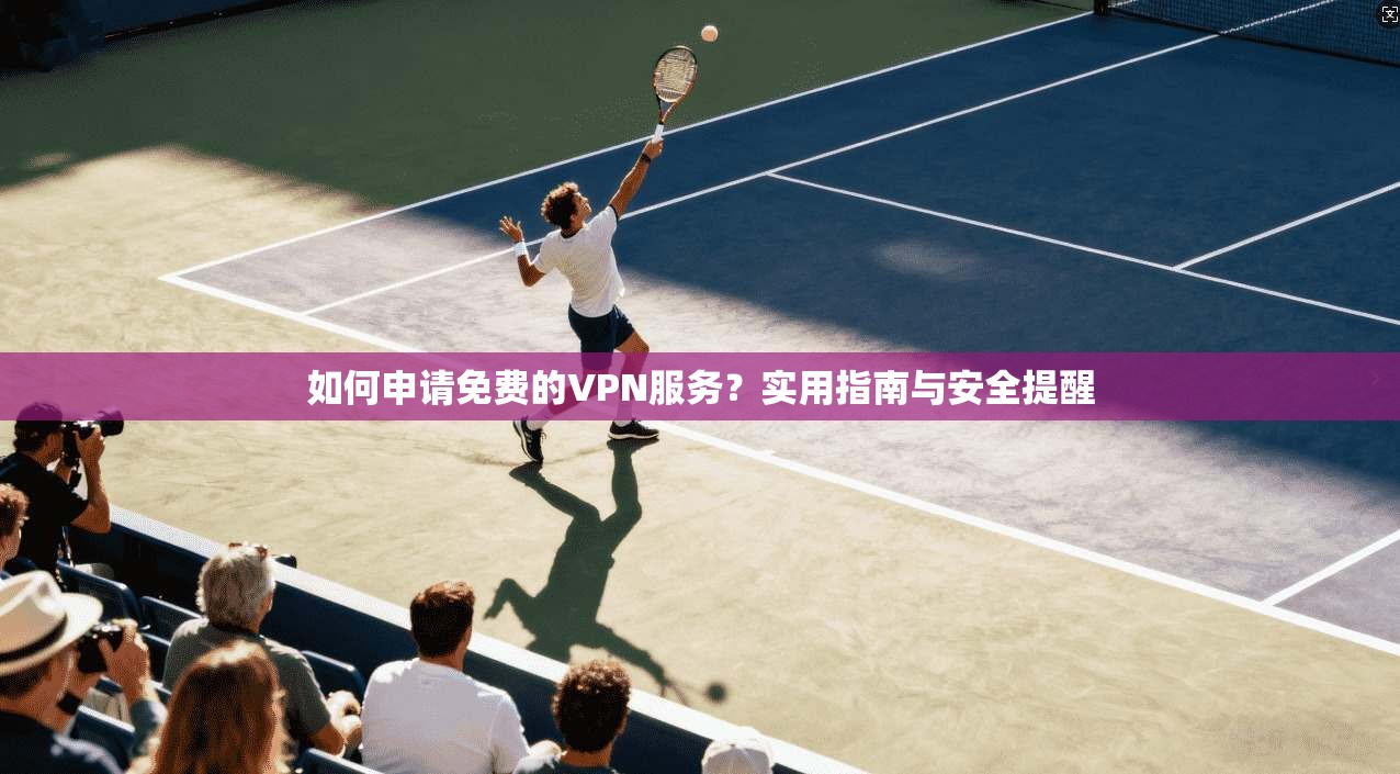 如何申请免费的VPN服务？实用指南与安全提醒  第1张