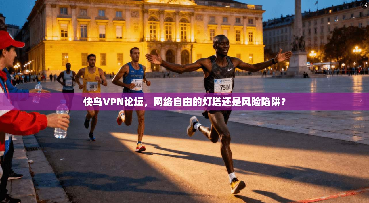 快鸟VPN论坛，网络自由的灯塔还是风险陷阱？  第1张