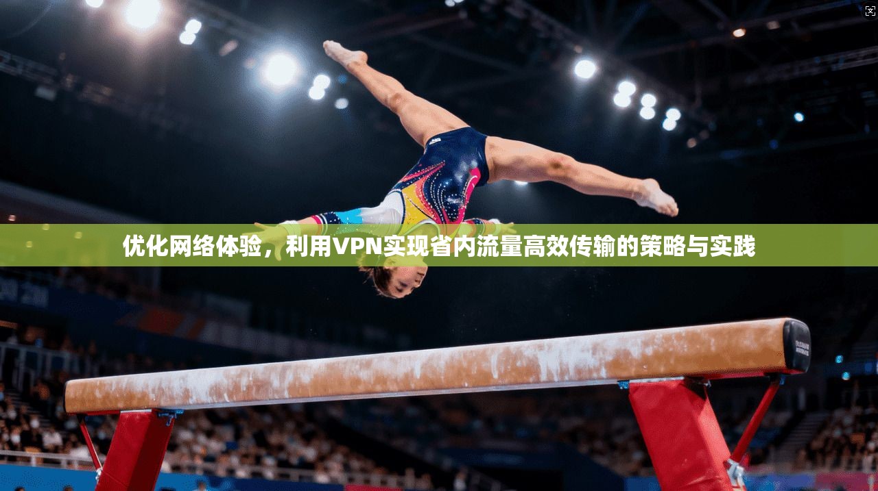 优化网络体验，利用VPN实现省内流量高效传输的策略与实践  第1张