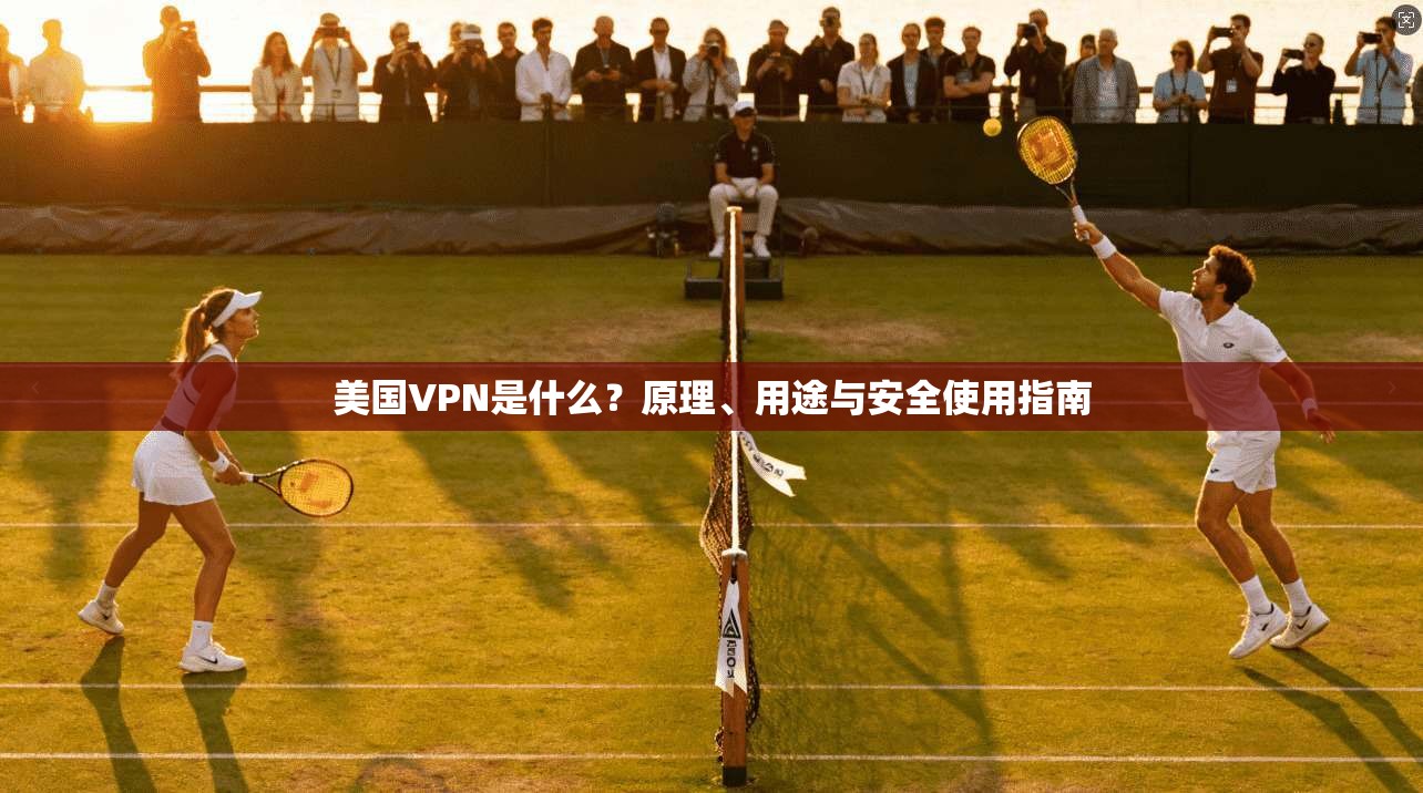 美国VPN是什么？原理、用途与安全使用指南  第1张