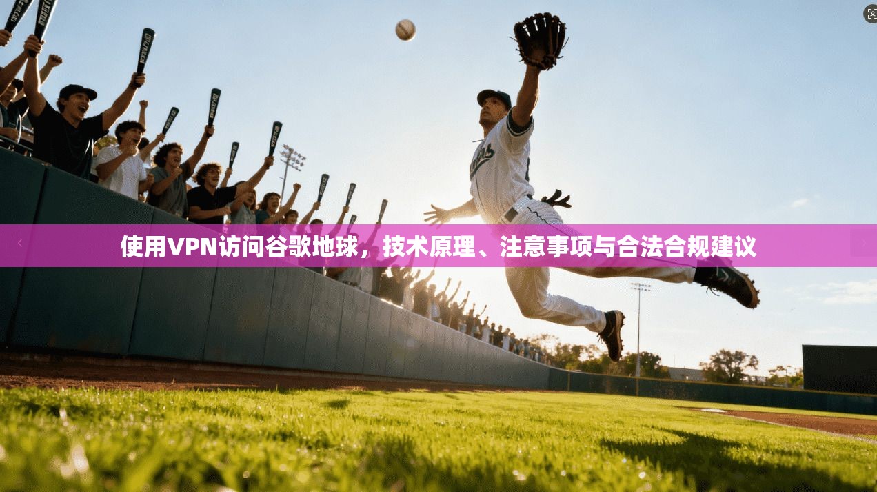 使用VPN访问谷歌地球,技术原理、注意事项与合法合规建议 第1张 使用VPN访问谷歌地球,技术原理、注意事项与合法合规建议 第1张