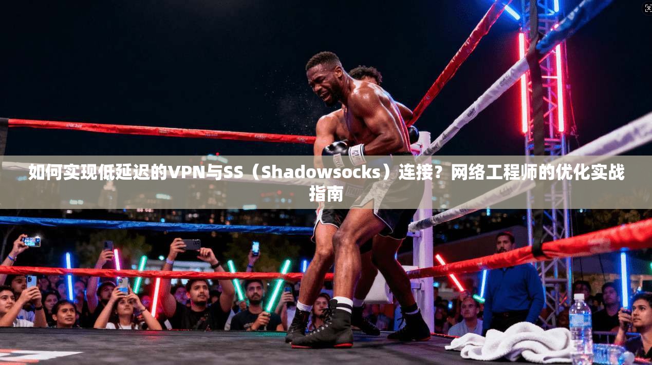 如何实现低延迟的VPN与SS(Shadowsocks)连接?网络工程师的优化实战指南 第1张 如何实现低延迟的VPN与SS(Shadowsocks)连接?网络工程师的优化实战指南 第1张