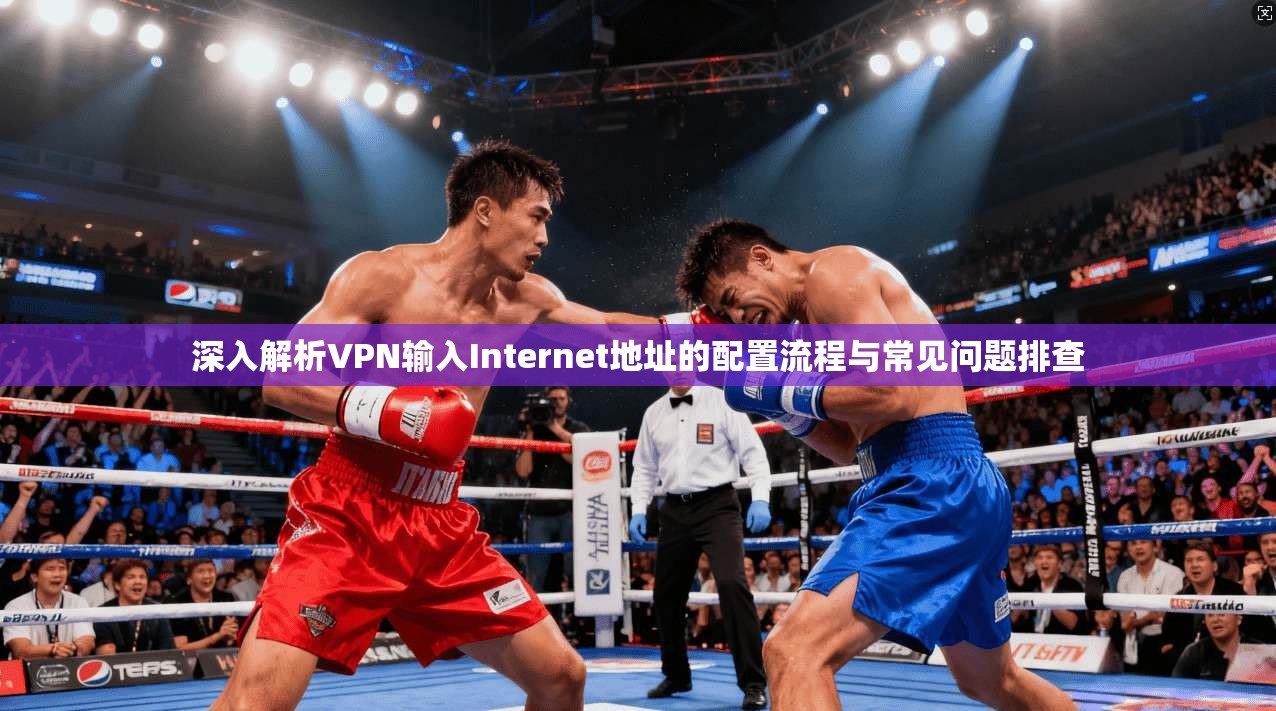 深入解析VPN输入Internet地址的配置流程与常见问题排查 第1张 深入解析VPN输入Internet地址的配置流程与常见问题排查 第1张