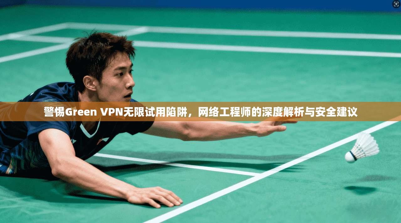 警惕Green VPN无限试用陷阱，网络工程师的深度解析与安全建议  第1张