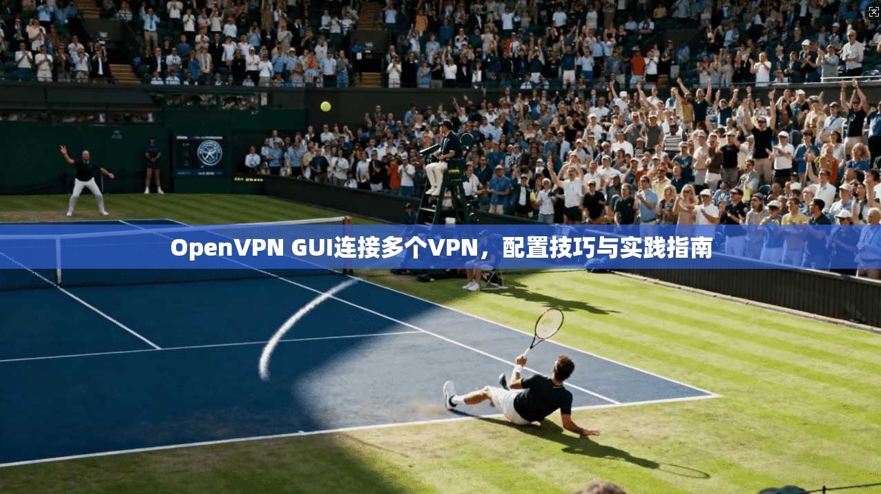 OpenVPN GUI连接多个VPN，配置技巧与实践指南  第1张