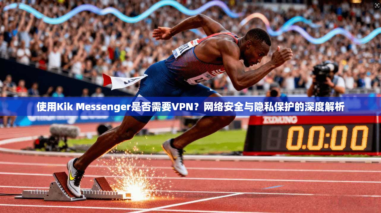使用Kik Messenger是否需要VPN?网络安全与隐私保护的深度解析 第1张 使用Kik Messenger是否需要VPN?网络安全与隐私保护的深度解析 第1张