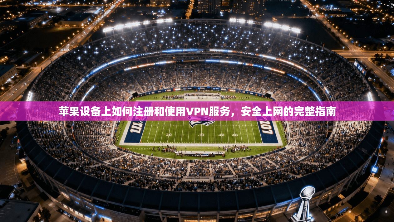 苹果设备上如何注册和使用VPN服务，安全上网的完整指南  第1张