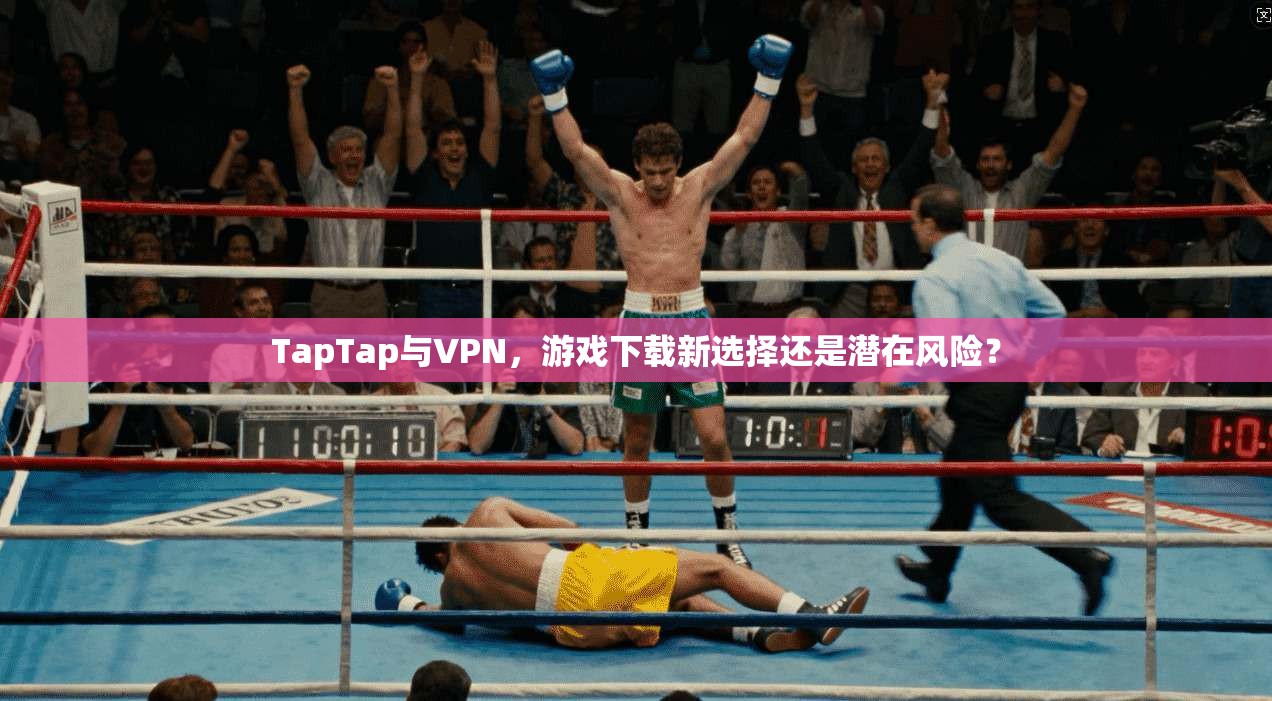 TapTap与VPN,游戏下载新选择还是潜在风险? 第1张 TapTap与VPN,游戏下载新选择还是潜在风险? 第1张