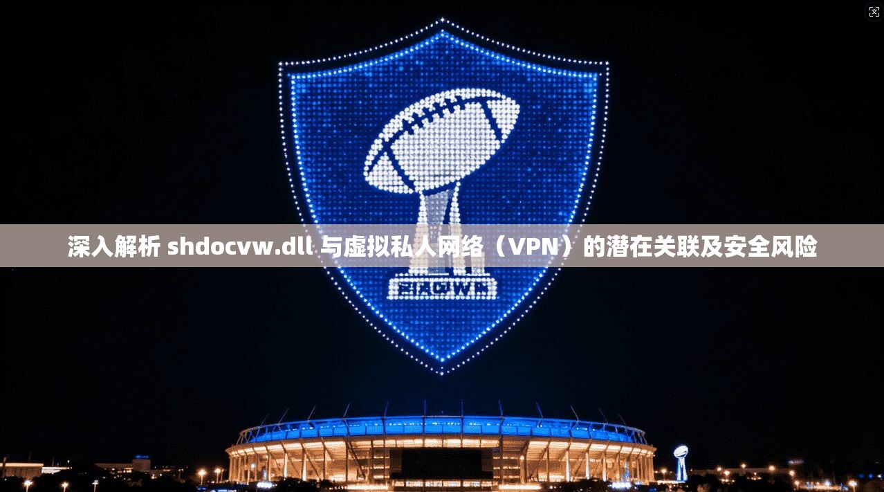深入解析 shdocvw.dll 与虚拟私人网络(VPN)的潜在关联及安全风险 第1张 深入解析 shdocvw.dll 与虚拟私人网络(VPN)的潜在关联及安全风险 第1张